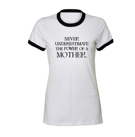 NEVER UNDERESTIMATE THE POWER OF A MOTHER FITTED RINGER TEE
